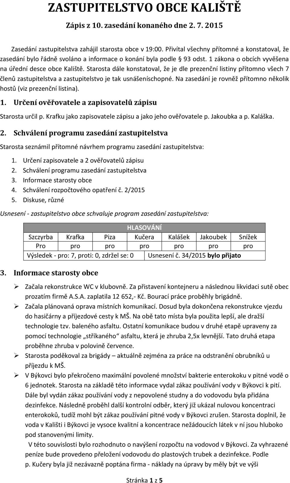 Starosta dále konstatoval, že je dle prezenční listiny přítomno všech 7 členů zastupitelstva a zastupitelstvo je tak usnášeníschopné.