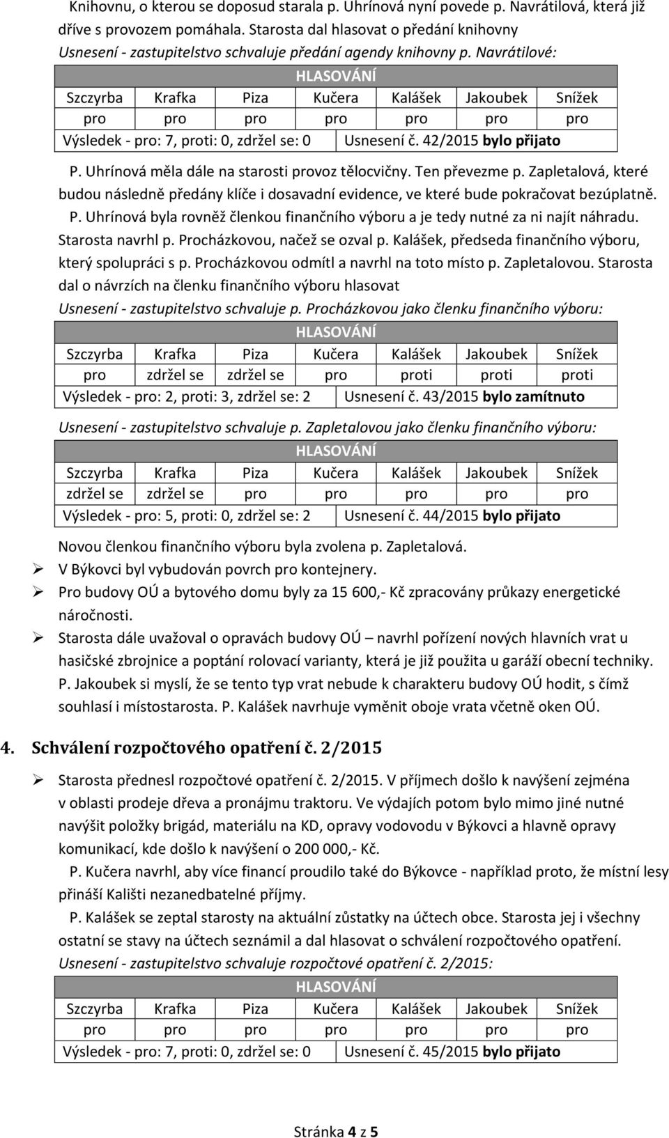 Uhrínová měla dále na starosti provoz tělocvičny. Ten převezme p. Zapletalová, které budou následně předány klíče i dosavadní evidence, ve které bude pokračovat bezúplatně. P.