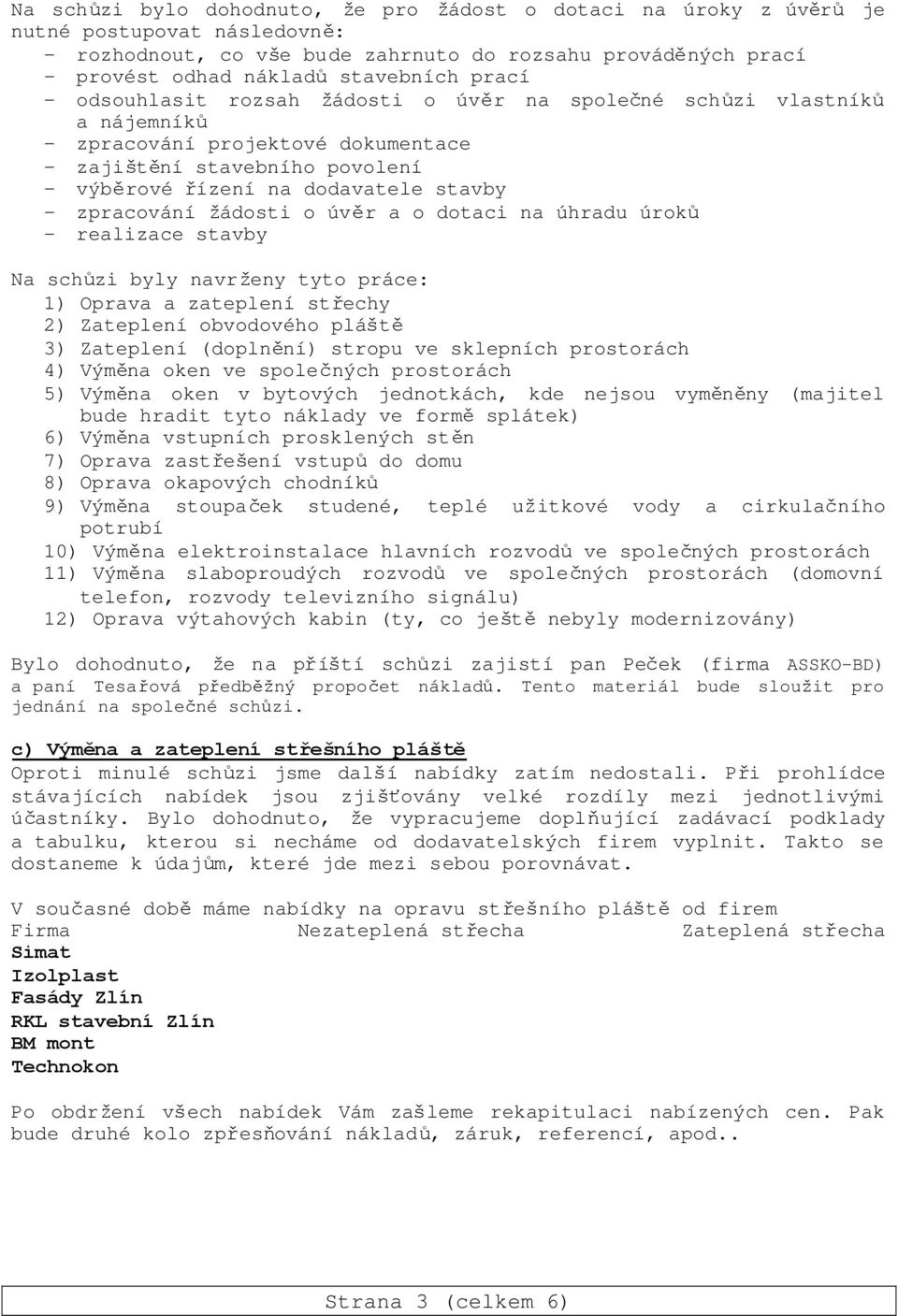 zpracování žádosti o úvěr a o dotaci na úhradu úroků - realizace stavby Na schůzi byly navrženy tyto práce: 1) Oprava a zateplení střechy 2) Zateplení obvodového pláště 3) Zateplení (doplnění) stropu