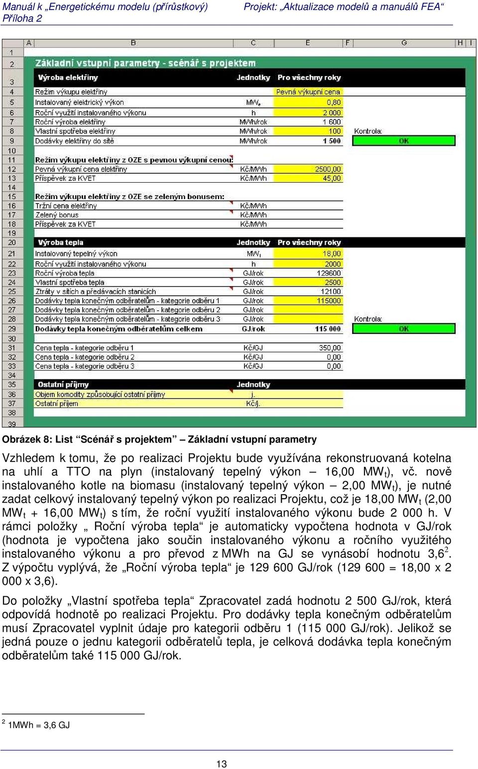 nově instalovaného kotle na biomasu (instalovaný tepelný výkon 2,00 MW t ), je nutné zadat celkový instalovaný tepelný výkon po realizaci Projektu, což je 18,00 MW t (2,00 MW t + 16,00 MW t ) s tím,