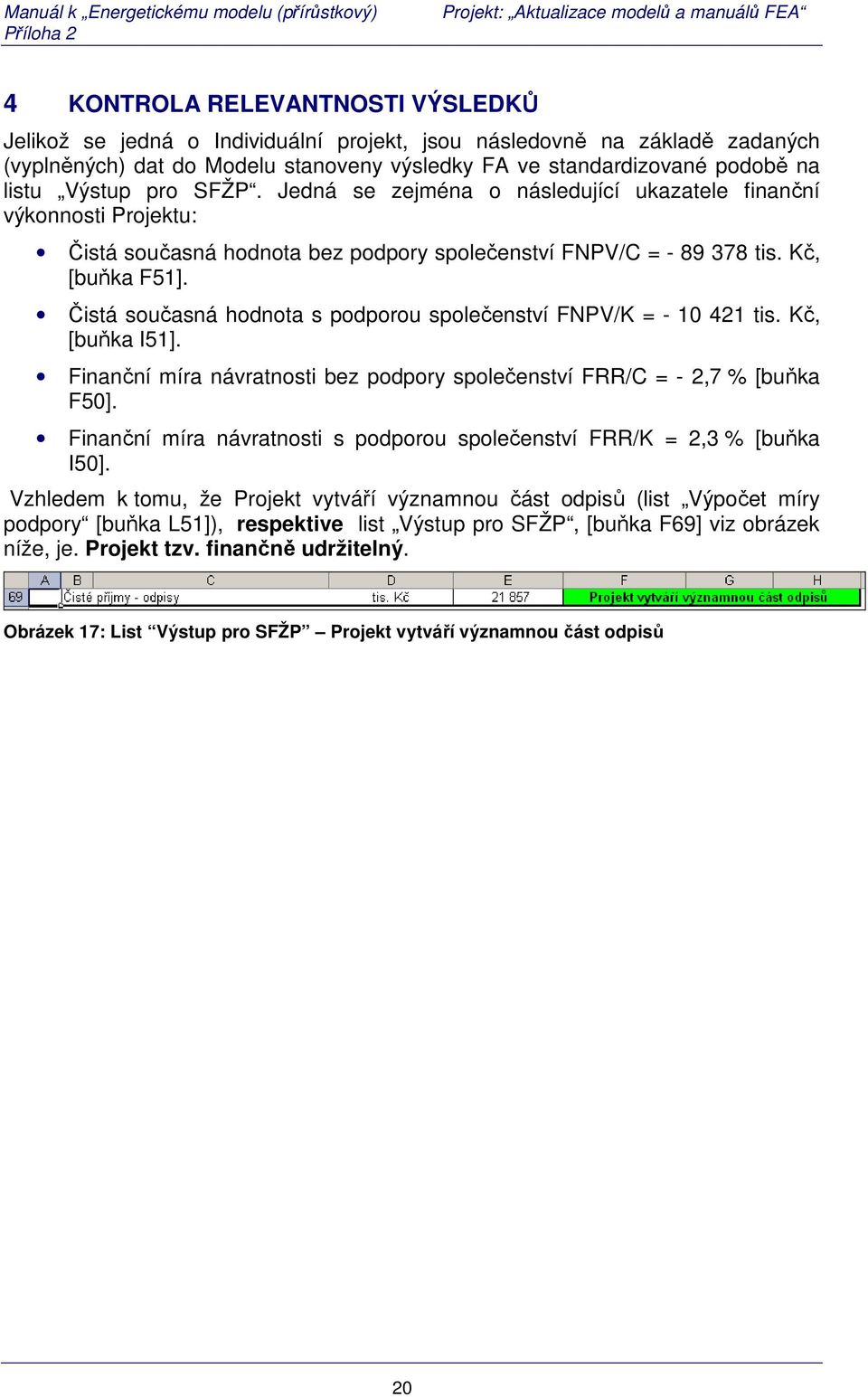 Čistá současná hodnota s podporou společenství FNPV/K = - 10 421 tis. Kč, [buňka I51]. Finanční míra návratnosti bez podpory společenství FRR/C = - 2,7 % [buňka F50].