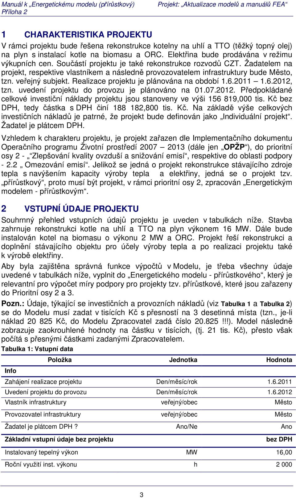 Žadatelem na projekt, respektive vlastníkem a následně provozovatelem infrastruktury bude Město, tzn. veřejný subjekt. Realizace projektu je plánována na období 1.6.2011 1.6.2012, tzn.
