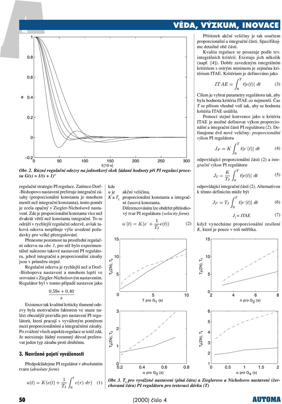 Èas T s pøitom vhodnì volí tak, aby s hodnota kritéria ITAE ustálila. Pomocí stjné konvnc jako u kritéria ITAE j možné dfinovat výkon proporcionální a intgraèní èásti PI rgulátoru (2).