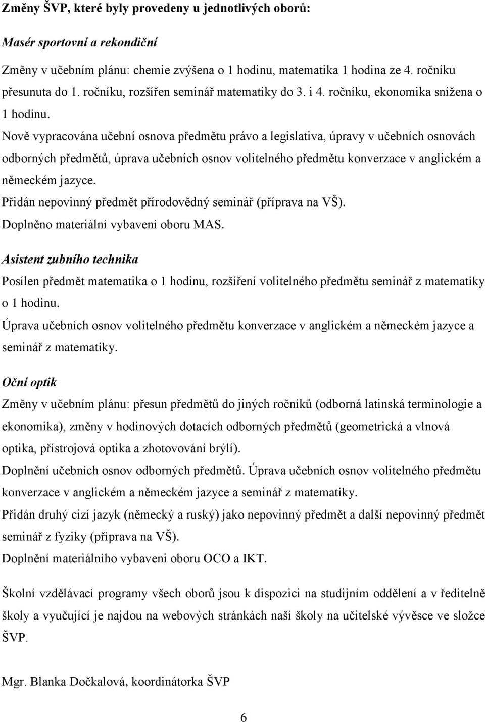 Nově vypracována učební osnova předmětu právo a legislativa, úpravy v učebních osnovách odborných předmětů, úprava učebních osnov volitelného předmětu konverzace v anglickém a německém jazyce.