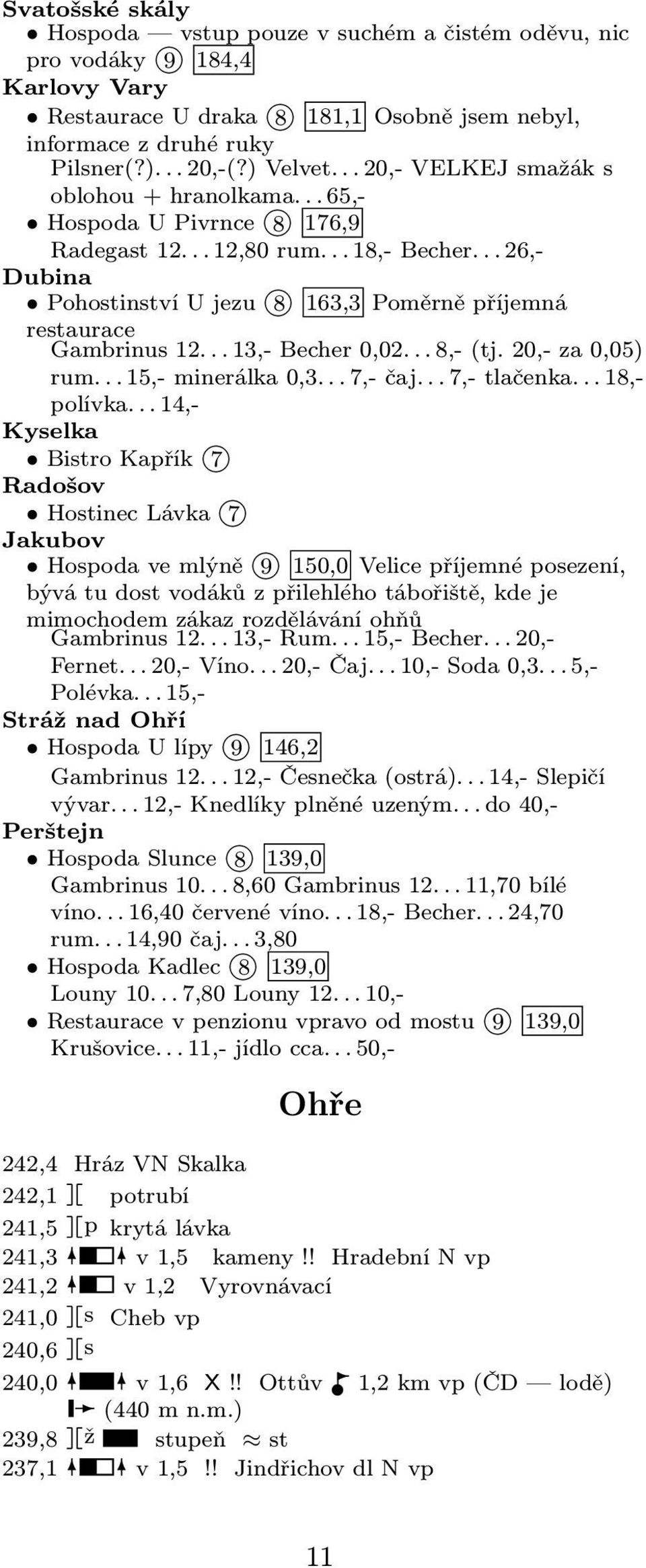 .. 26,- Dubina Pohostinství U jezu 8 163,3 Poměrně příjemná restaurace Gambrinus 12... 13,- Becher 0,02... 8,- (tj. 20,- za 0,05) rum... 15,- minerálka 0,3... 7,- čaj... 7,- tlačenka... 18,- polívka.