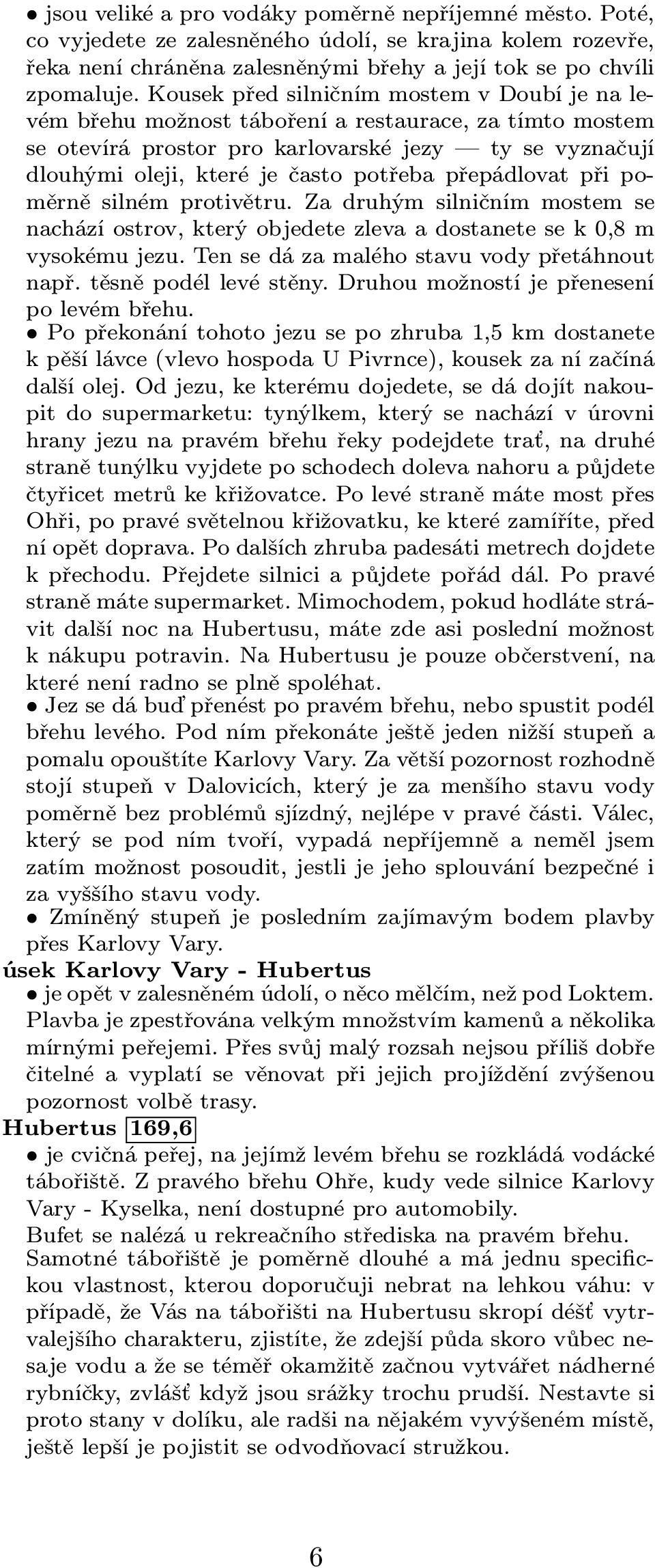 přepádlovat při poměrně silném protivětru. Za druhým silničním mostem se nachází ostrov, který objedete zleva a dostanete se k 0,8 m vysokému jezu. Ten se dá za malého stavu vody přetáhnout např.