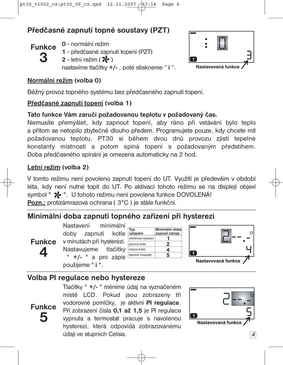 Normální režim (volba 0) Běžný provoz topného systému bez předčasného zapnutí topení. Předčasné zapnutí topení (volba 1) Tato funkce Vám zaručí požadovanou teplotu v požadovaný čas.