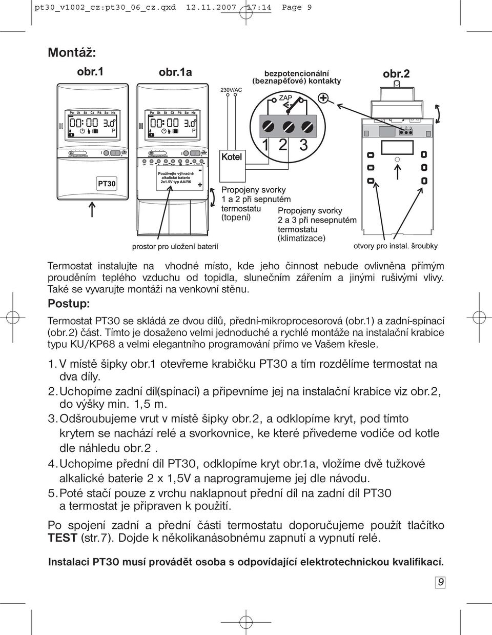 topidla, slunečním zářením a jinými rušivými vlivy. Také se vyvarujte montáži na venkovní stěnu. Postup: Termostat PT30 se skládá ze dvou dílů, přední-mikroprocesorová (obr.1) a zadní-spínací (obr.