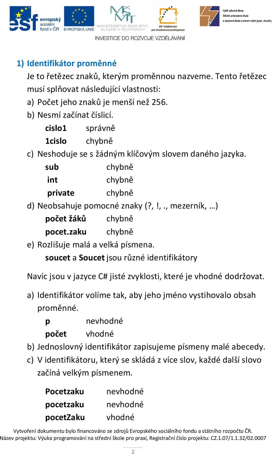 zaku chybně e) Rozlišuje malá a velká písmena. soucet a Soucet jsou různé identifikátory Navíc jsou v jazyce C# jisté zvyklosti, které je vhodné dodržovat.