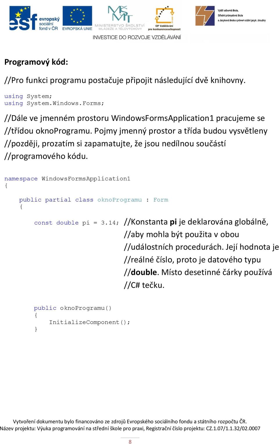 Pojmy jmenný prostor a třída budou vysvětleny //později, prozatím si zapamatujte, že jsou nedílnou součástí //programového kódu.