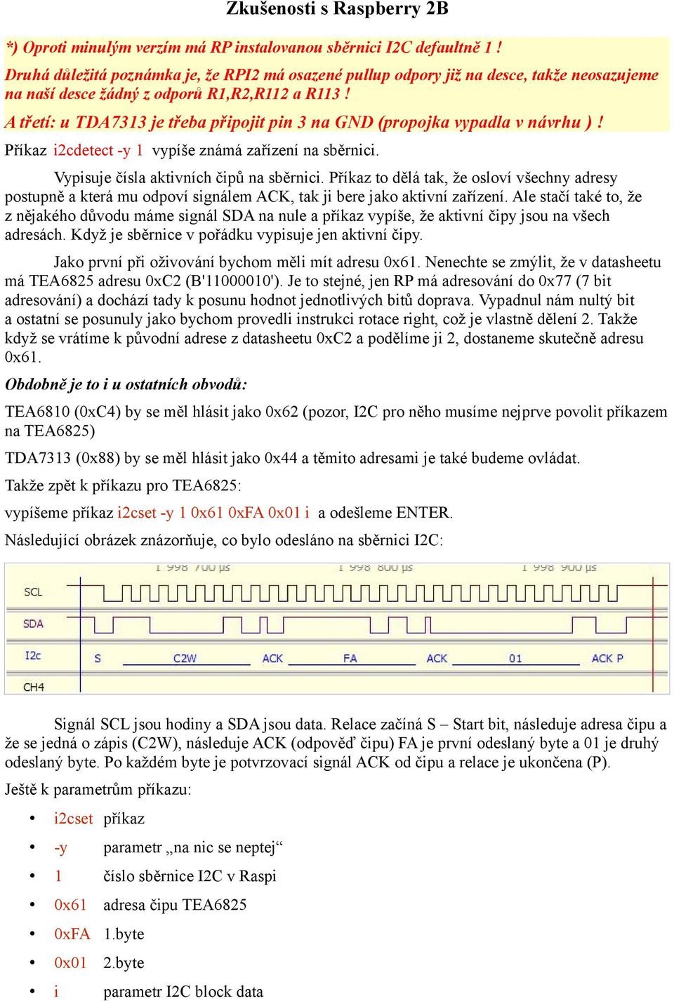 A třetí: u TDA733 je třeba připojit pin 3 na GND (propojka vypadla v návrhu )! Příkaz i2cdetect -y vypíše známá zařízení na sběrnici. Vypisuje čísla aktivních čipů na sběrnici.