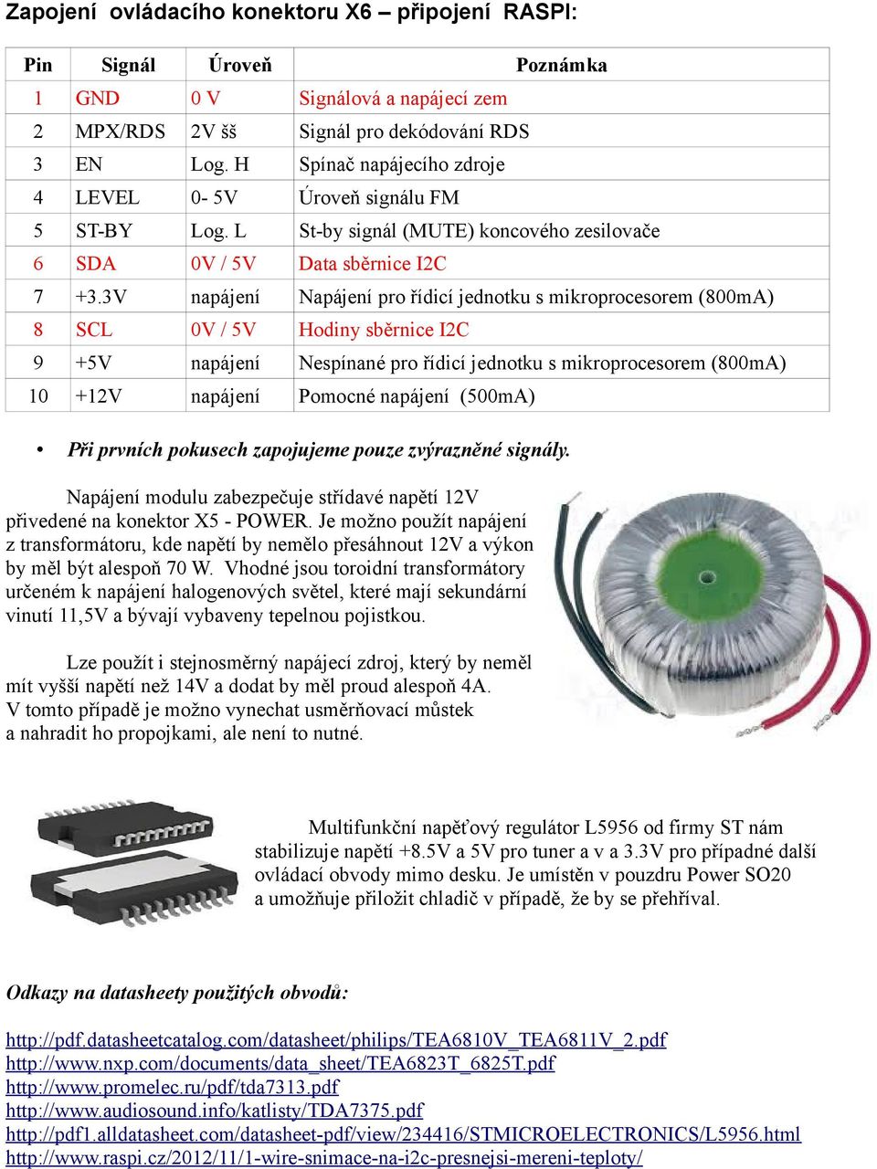 3V napájení Napájení pro řídicí jednotku s mikroprocesorem (8mA) 8 SCL V / 5V Hodiny sběrnice I2C 9 +5V napájení Nespínané pro řídicí jednotku s mikroprocesorem (8mA) +2V napájení Pomocné napájení