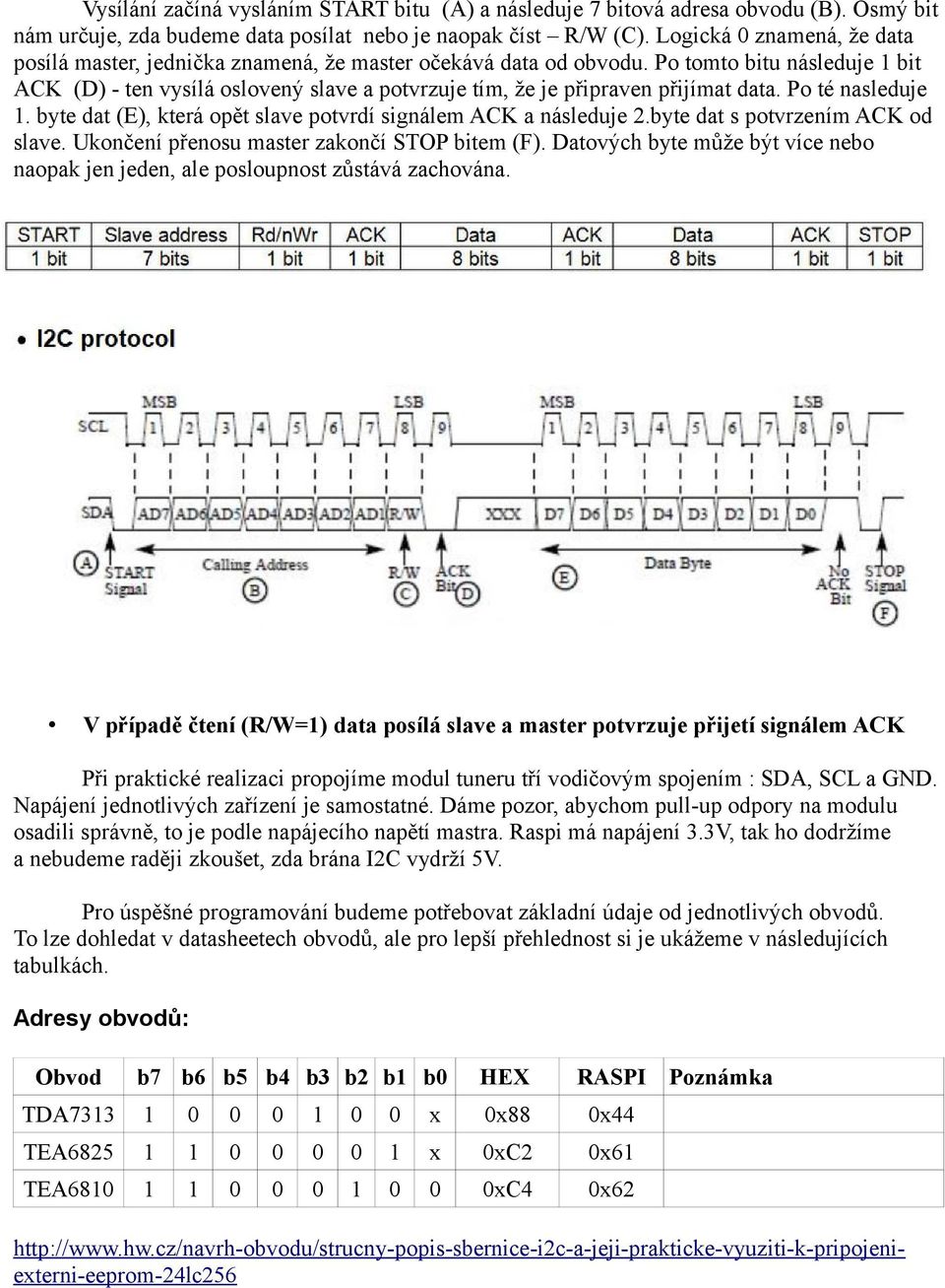 Po tomto bitu následuje bit ACK (D) - ten vysílá oslovený slave a potvrzuje tím, že je připraven přijímat data. Po té nasleduje. byte dat (E), která opět slave potvrdí signálem ACK a následuje 2.