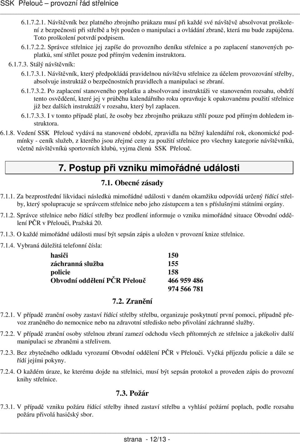 Stálý návštěvník: 6.1.7.3.1. Návštěvník, který předpokládá pravidelnou návštěvu střelnice za účelem provozování střelby, absolvuje instruktáž o bezpečnostních pravidlech a manipulaci se zbraní. 6.1.7.3.2.