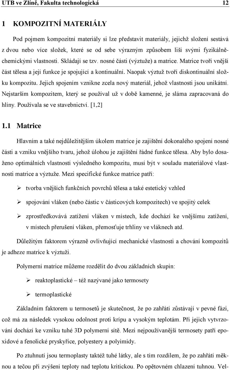 Naopak výztuž tvoří diskontinuální složku kompozitu. Jejich spojením vznikne zcela nový materiál, jehož vlastnosti jsou unikátní.