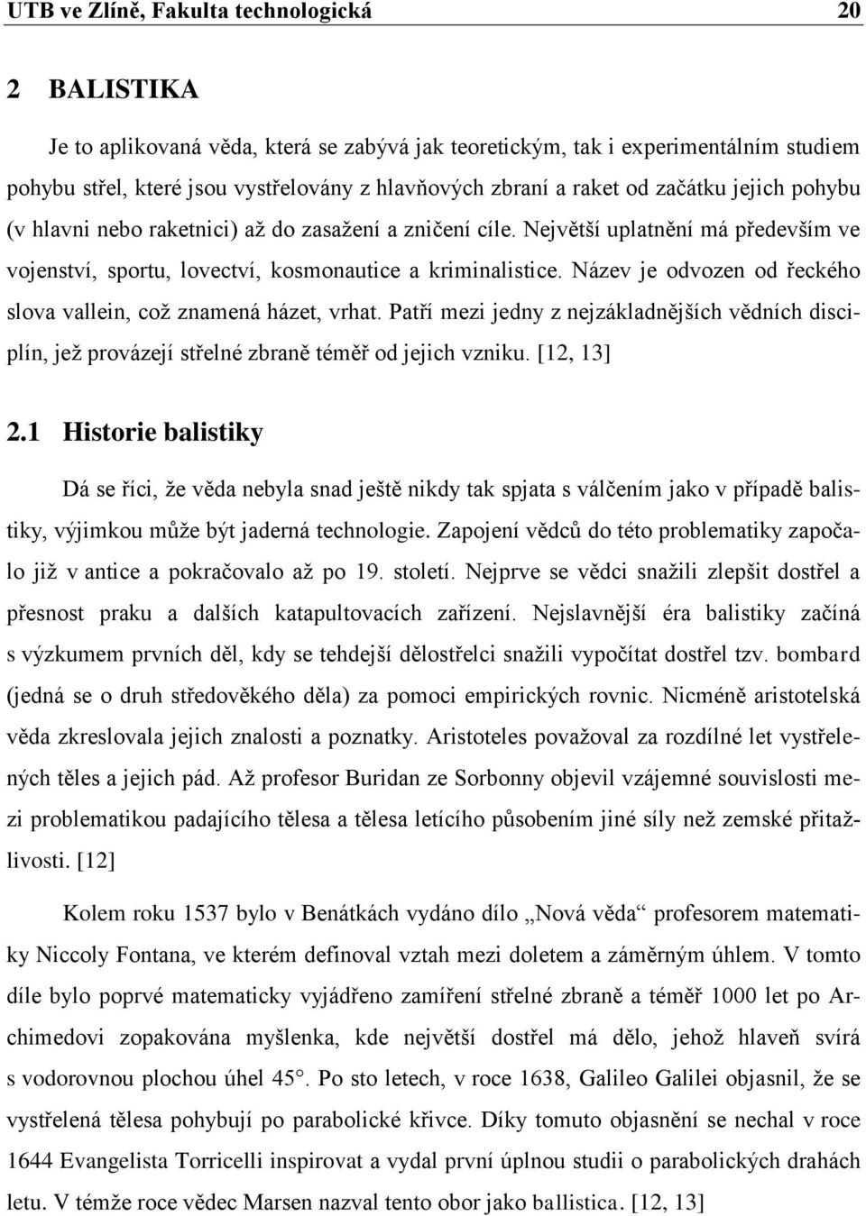 Název je odvozen od řeckého slova vallein, což znamená házet, vrhat. Patří mezi jedny z nejzákladnějších vědních disciplín, jež provázejí střelné zbraně téměř od jejich vzniku. [12, 13] 2.