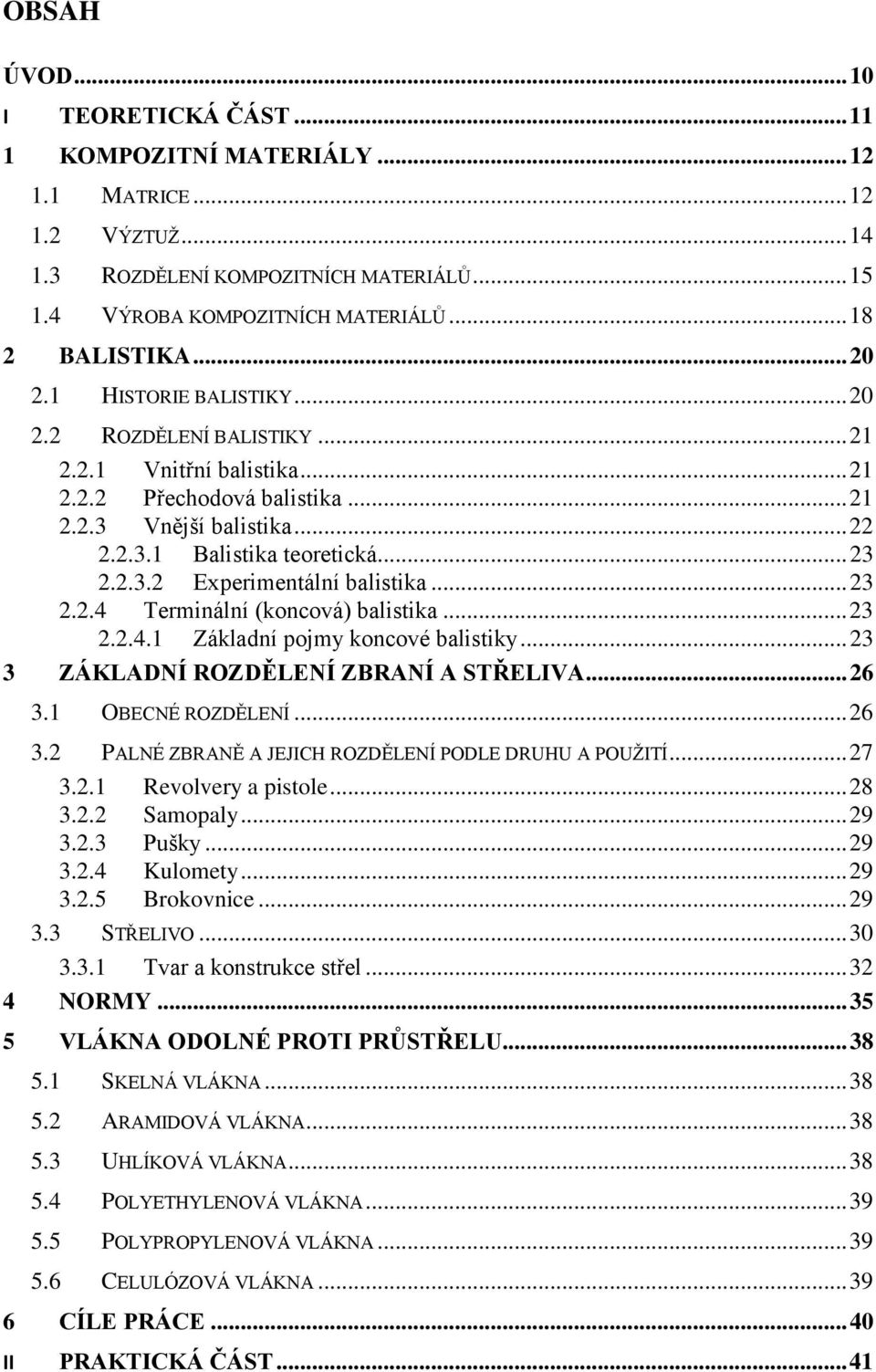 .. 23 2.2.4 Terminální (koncová) balistika... 23 2.2.4.1 Základní pojmy koncové balistiky... 23 3 ZÁKLADNÍ ROZDĚLENÍ ZBRANÍ A STŘELIVA... 26 3.1 OBECNÉ ROZDĚLENÍ... 26 3.2 PALNÉ ZBRANĚ A JEJICH ROZDĚLENÍ PODLE DRUHU A POUŽITÍ.