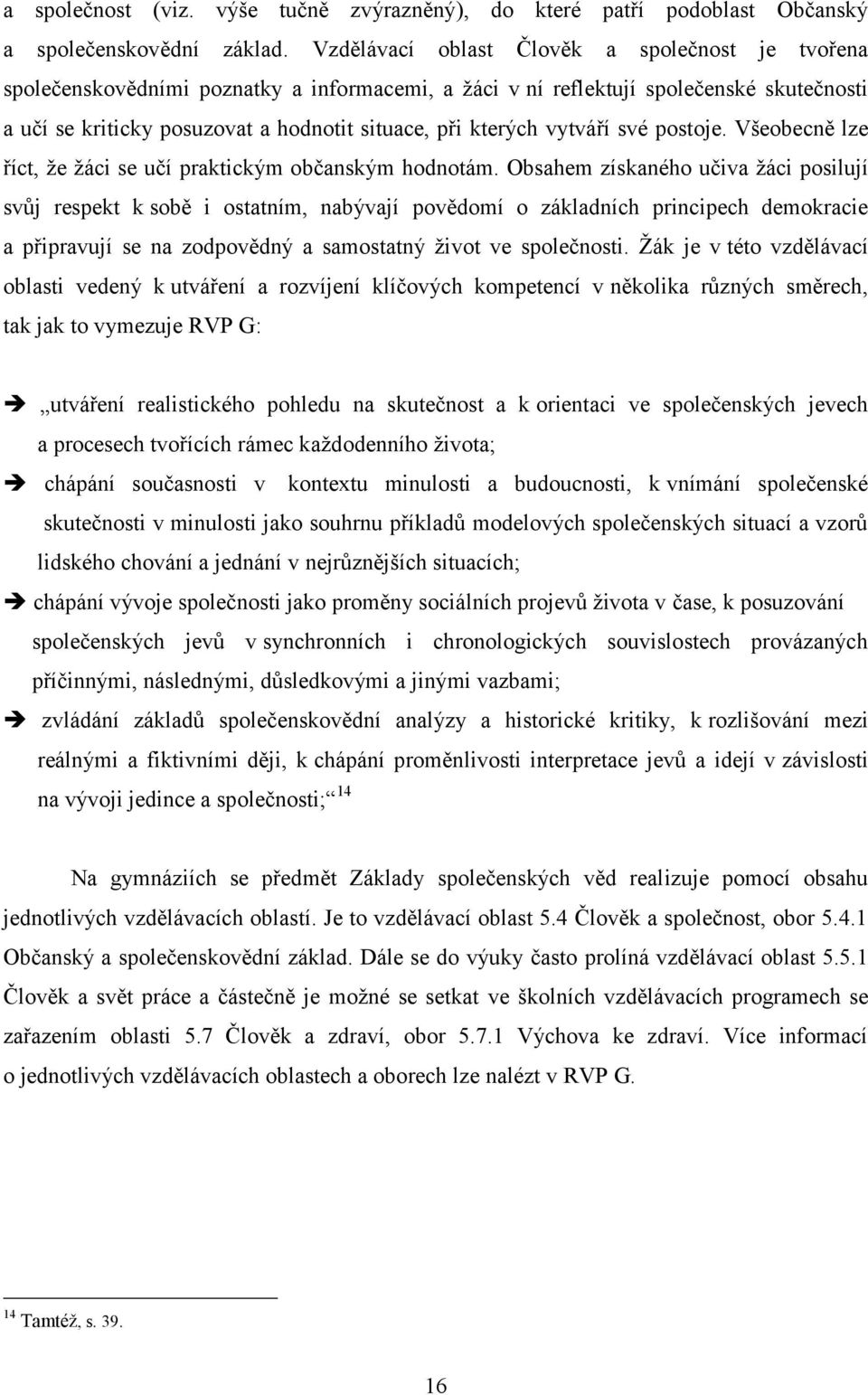 vytváří své postoje. Všeobecně lze říct, že žáci se učí praktickým občanským hodnotám.