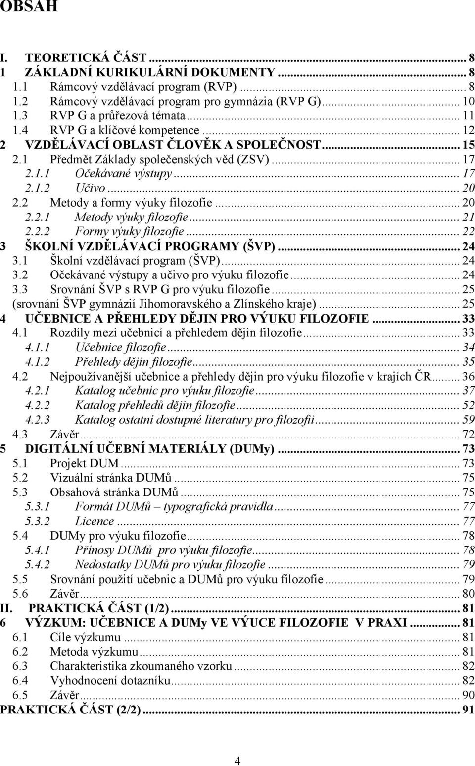 2 Metody a formy výuky filozofie... 20 2.2.1 Metody výuky filozofie... 21 2.2.2 Formy výuky filozofie... 22 3 ŠKOLNÍ VZDĚLÁVACÍ PROGRAMY (ŠVP)... 24 3.1 Školní vzdělávací program (ŠVP)... 24 3.2 Očekávané výstupy a učivo pro výuku filozofie.