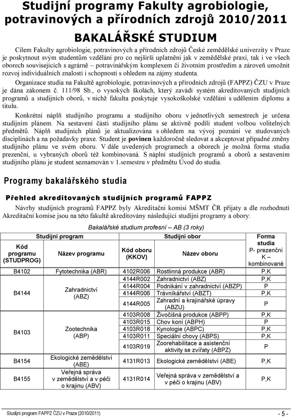 umožnit rozvoj individuálních znalostí i schopností s ohledem na zájmy studenta. Organizace studia na Fakultě agrobiologie, potravinových a přírodních zdrojů (FAPPZ) ČZU v Praze je dána zákonem č.