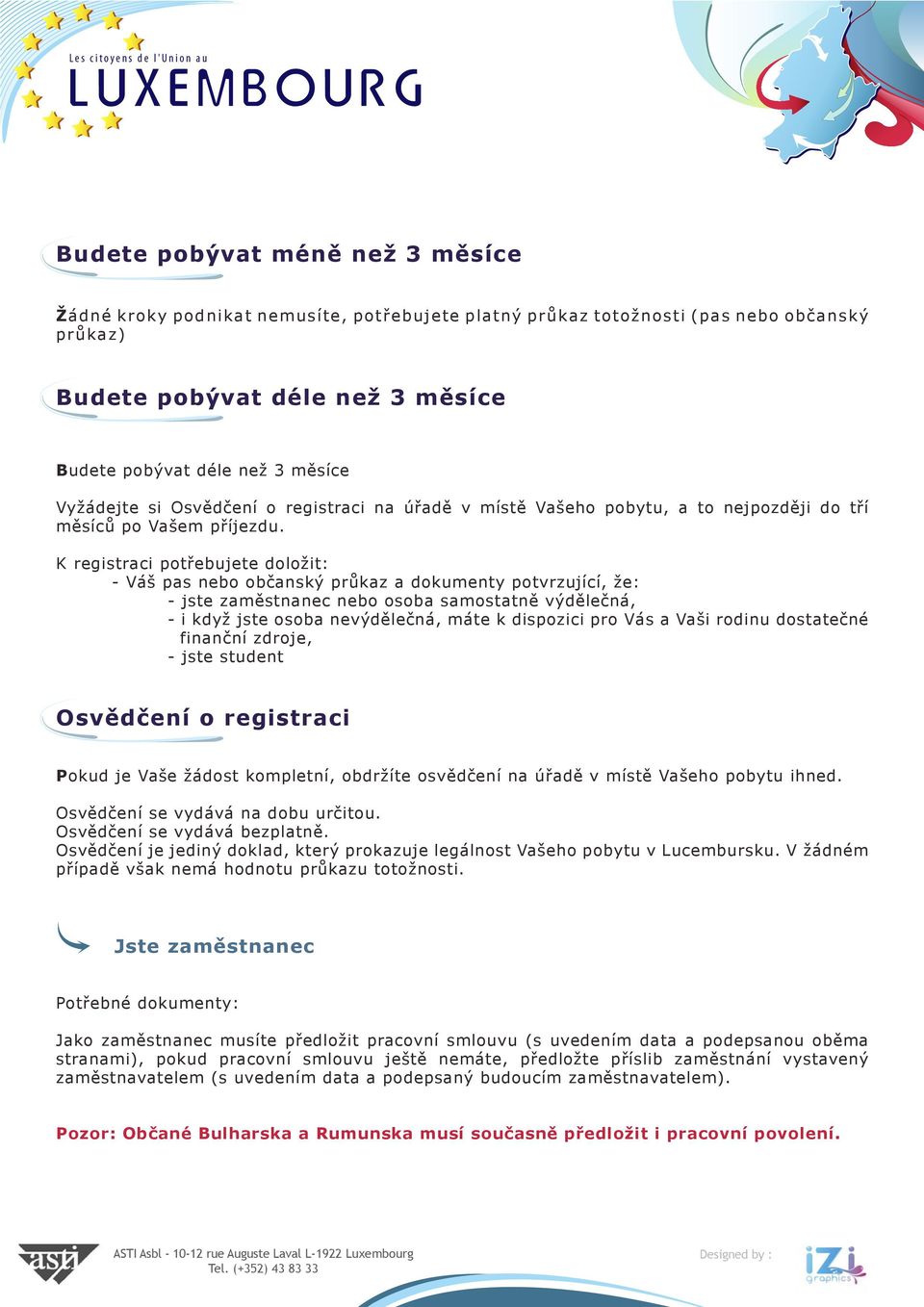 K registraci potřebujete doložit: - Váš pas nebo občanský průkaz a dokumenty potvrzující, že: - jste zaměstnanec nebo osoba samostatně výdělečná, - i když jste osoba nevýdělečná, máte k dispozici pro