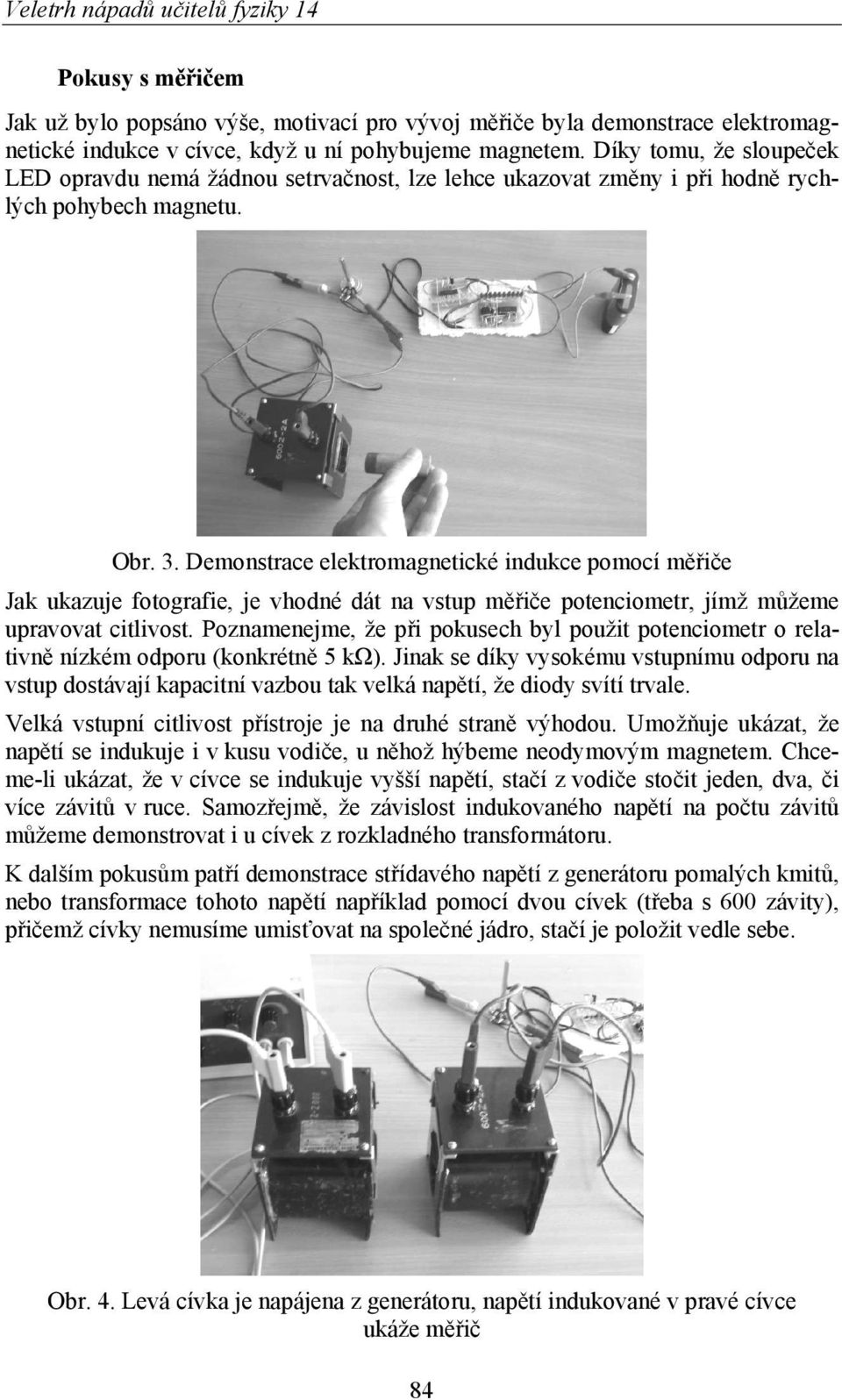 Demonstrace elektromagnetické indukce pomocí měřiče Jak ukazuje fotografie, je vhodné dát na vstup měřiče potenciometr, jímž můžeme upravovat citlivost.