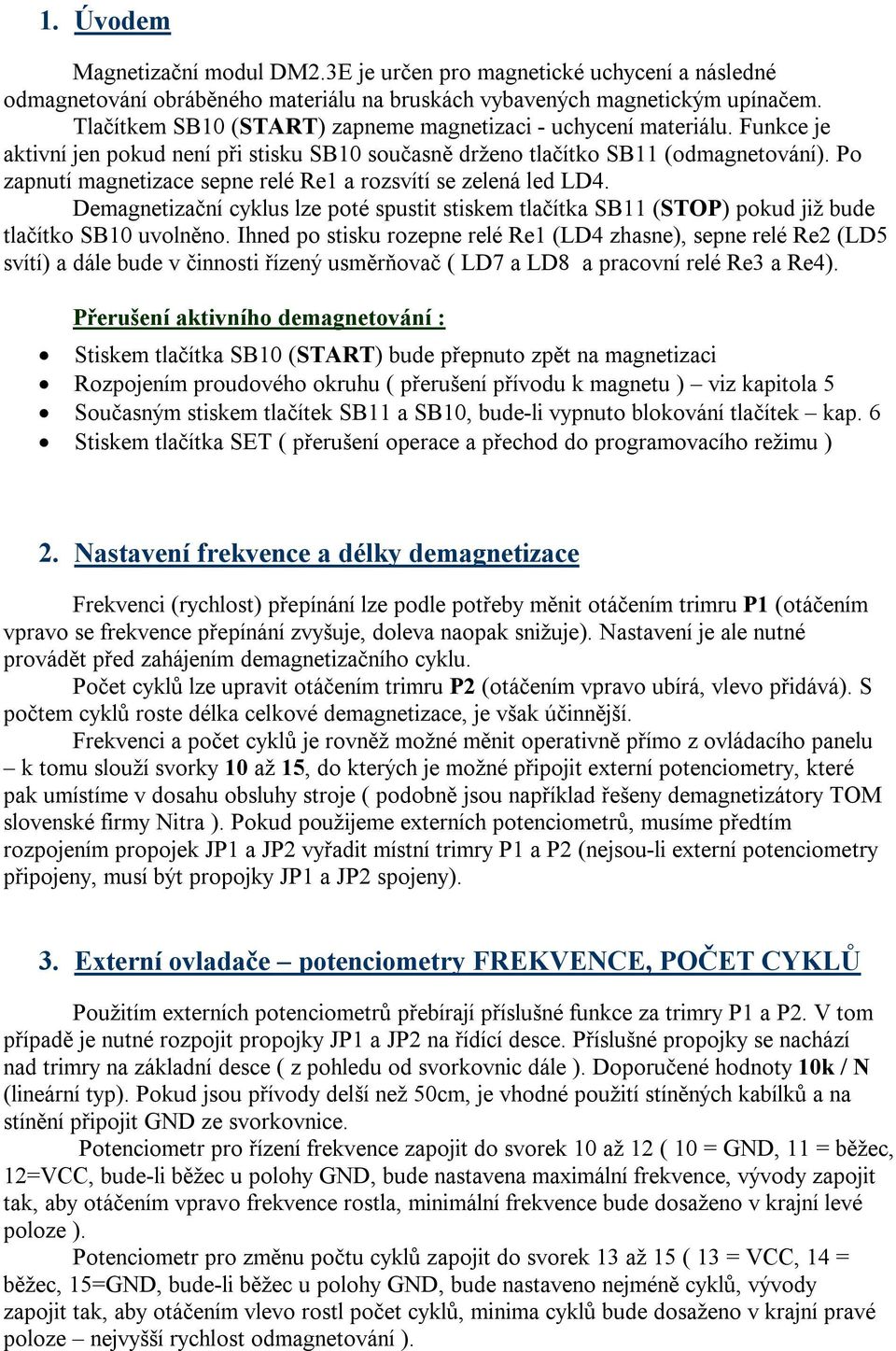 Po zapnutí magnetizace sepne relé Re1 a rozsvítí se zelená led LD4. Demagnetizační cyklus lze poté spustit stiskem tlačítka SB11 (STOP) pokud již bude tlačítko SB10 uvolněno.