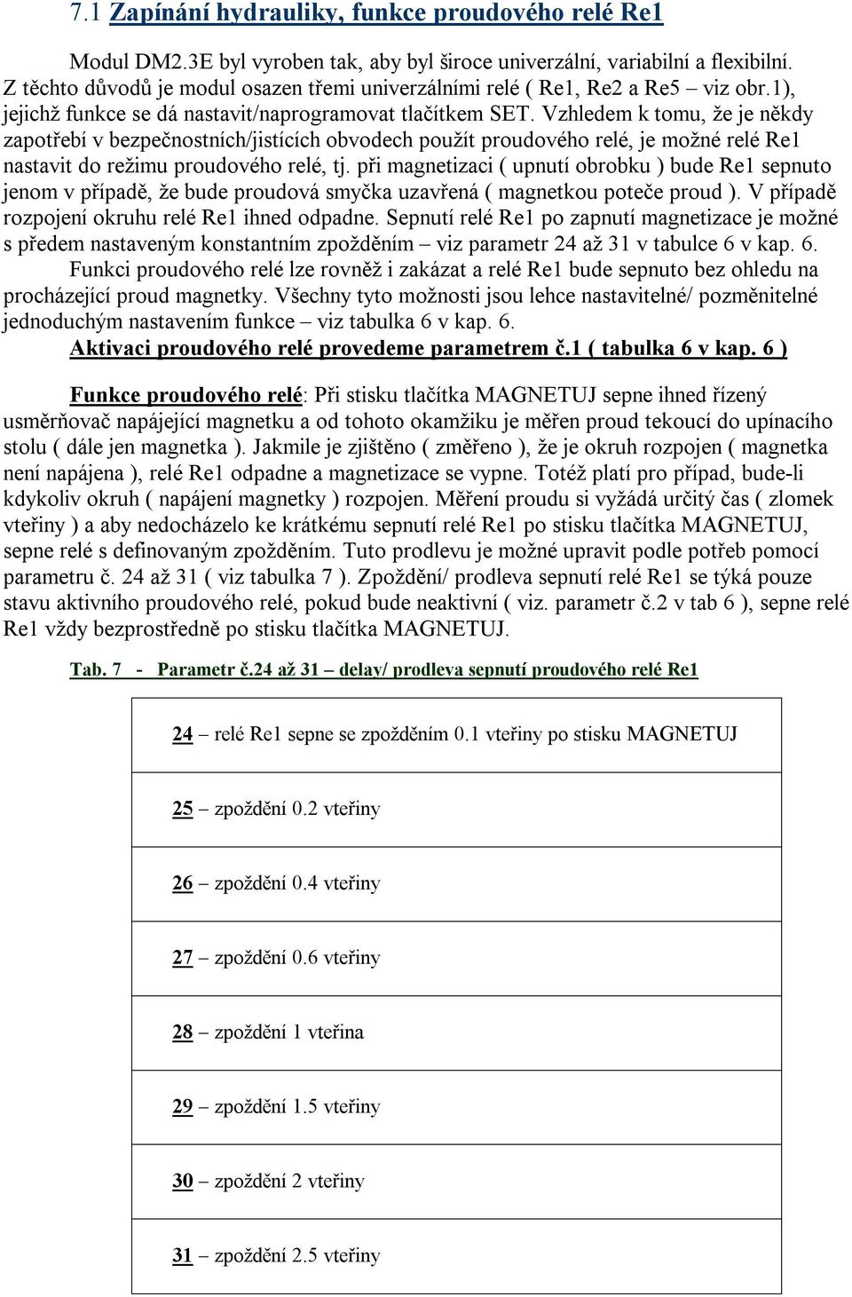 Vzhledem k tomu, že je někdy zapotřebí v bezpečnostních/jistících obvodech použít proudového relé, je možné relé Re1 nastavit do režimu proudového relé, tj.