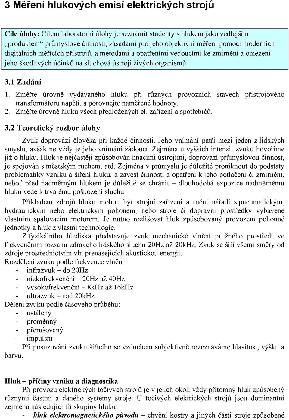 Změřte úrovně vydávaného hluku při různých provozních stavech přístrojového transformátoru napětí, a porovnejte naměřené hodnoty. 2. Změřte úrovně hluku všech předložených el. zařízení a spotřebičů.