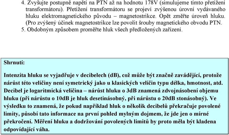 (Pro zvýšený účinek magnetostrikce lze povolit šrouby magnetického obvodu PTN. 5. Obdobným způsobem proměřte hluk všech předložených zařízení.