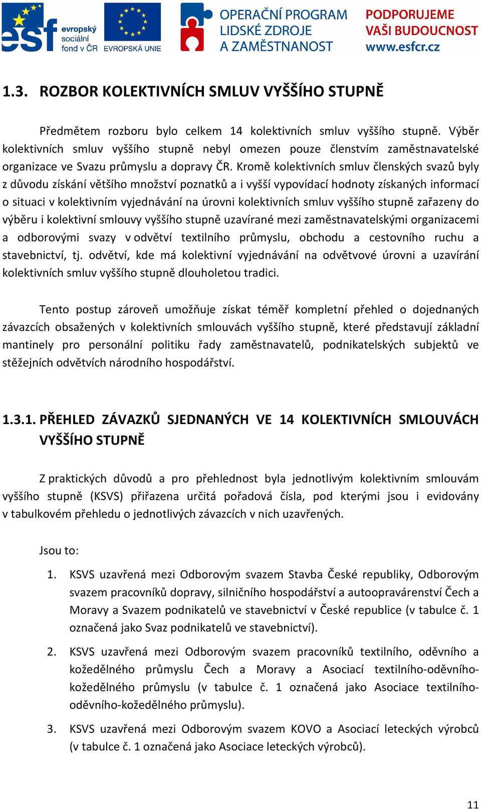 Kromě kolektivních smluv členských svazů byly z důvodu získání většího množství poznatků a i vyšší vypovídací hodnoty získaných informací o situaci v kolektivním vyjednávání na úrovni kolektivních