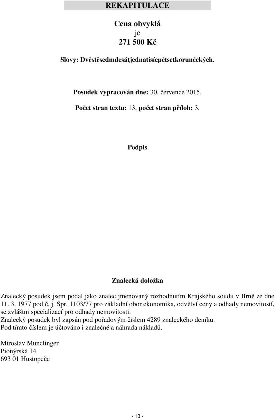 Podpis Znalecká doložka Znalecký posudek jsem podal jako znalec jmenovaný rozhodnutím Krajského soudu v Brně ze dne 11. 3. 1977 pod č. j. Spr.