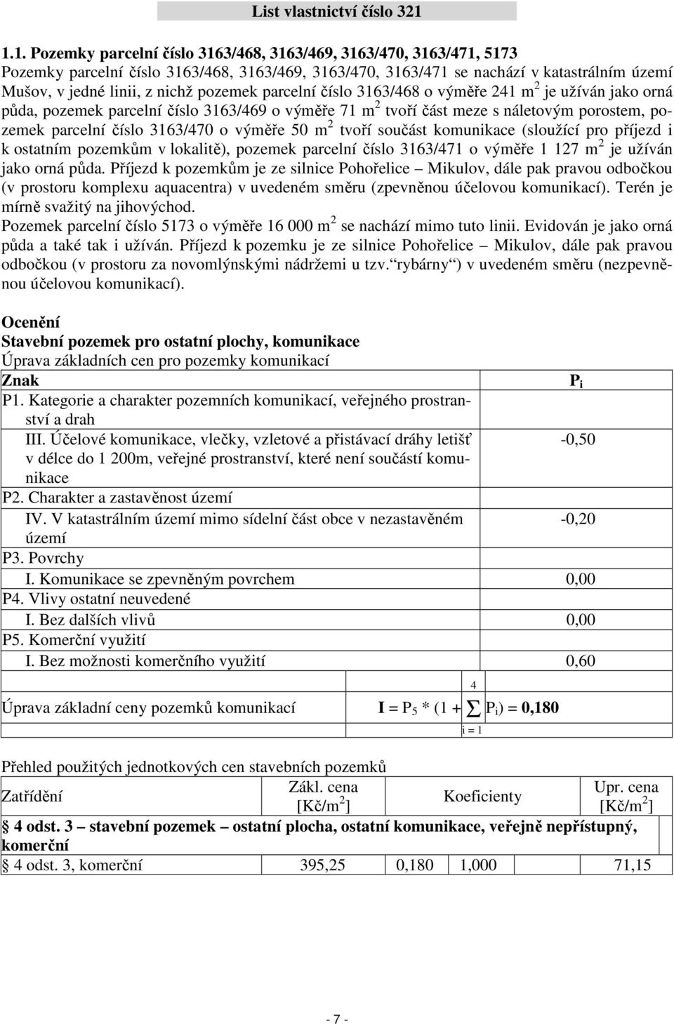 pozemek parcelní číslo 3163/468 o výměře 241 m 2 je užíván jako orná půda, pozemek parcelní číslo 3163/469 o výměře 71 m 2 tvoří část meze s náletovým porostem, pozemek parcelní číslo 3163/470 o