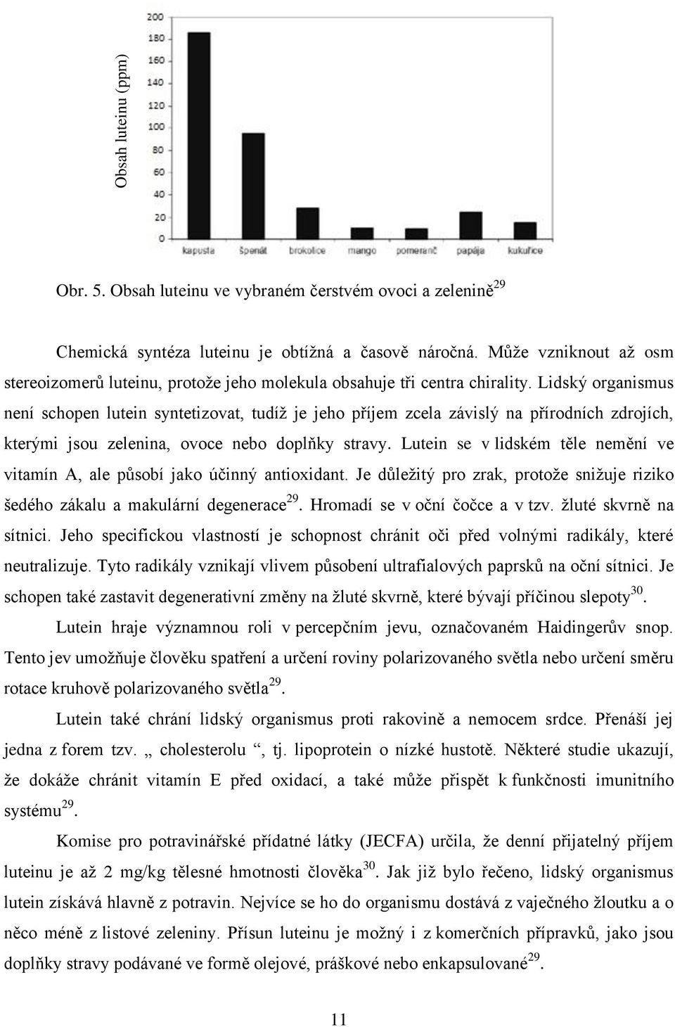 Lidský organismus není schopen lutein syntetizovat, tudíž je jeho příjem zcela závislý na přírodních zdrojích, kterými jsou zelenina, ovoce nebo doplňky stravy.