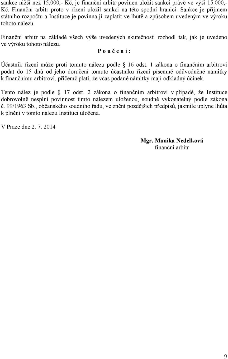 Finanční arbitr na základě všech výše uvedených skutečností rozhodl tak, jak je uvedeno ve výroku tohoto nálezu. P o u č e n í : Účastník řízení může proti tomuto nálezu podle 16 odst.