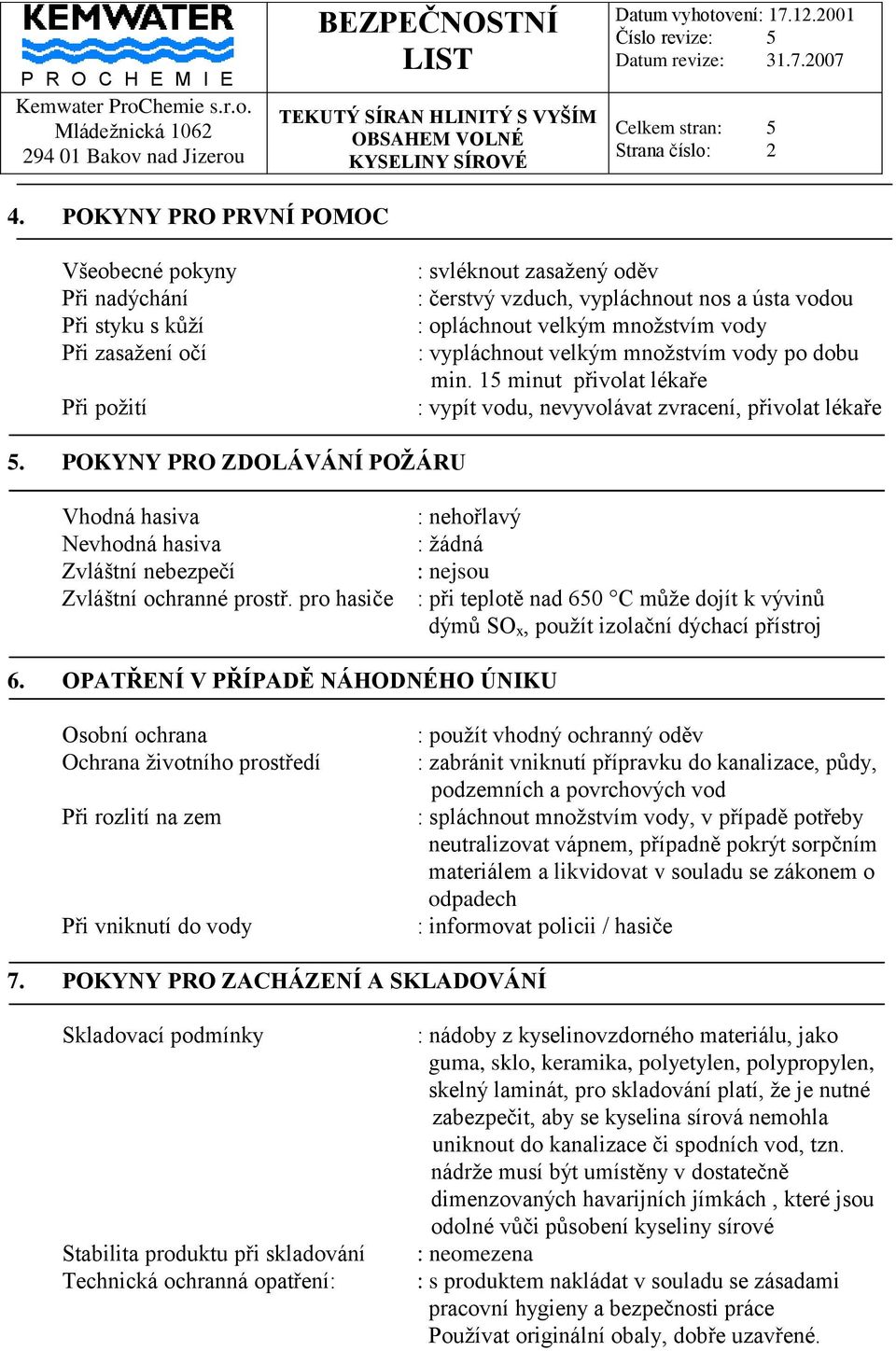 množstvím vody : vypláchnout velkým množstvím vody po dobu min. 15 minut přivolat lékaře : vypít vodu, nevyvolávat zvracení, přivolat lékaře 5.