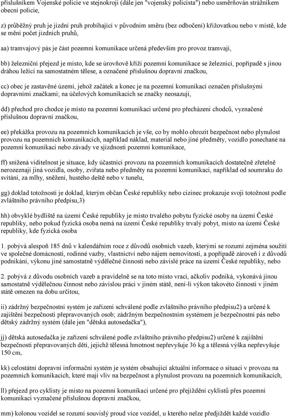 pozemní komunikace se železnicí, popřípadě s jinou dráhou ležící na samostatném tělese, a označené příslušnou dopravní značkou, cc) obec je zastavěné území, jehož začátek a konec je na pozemní