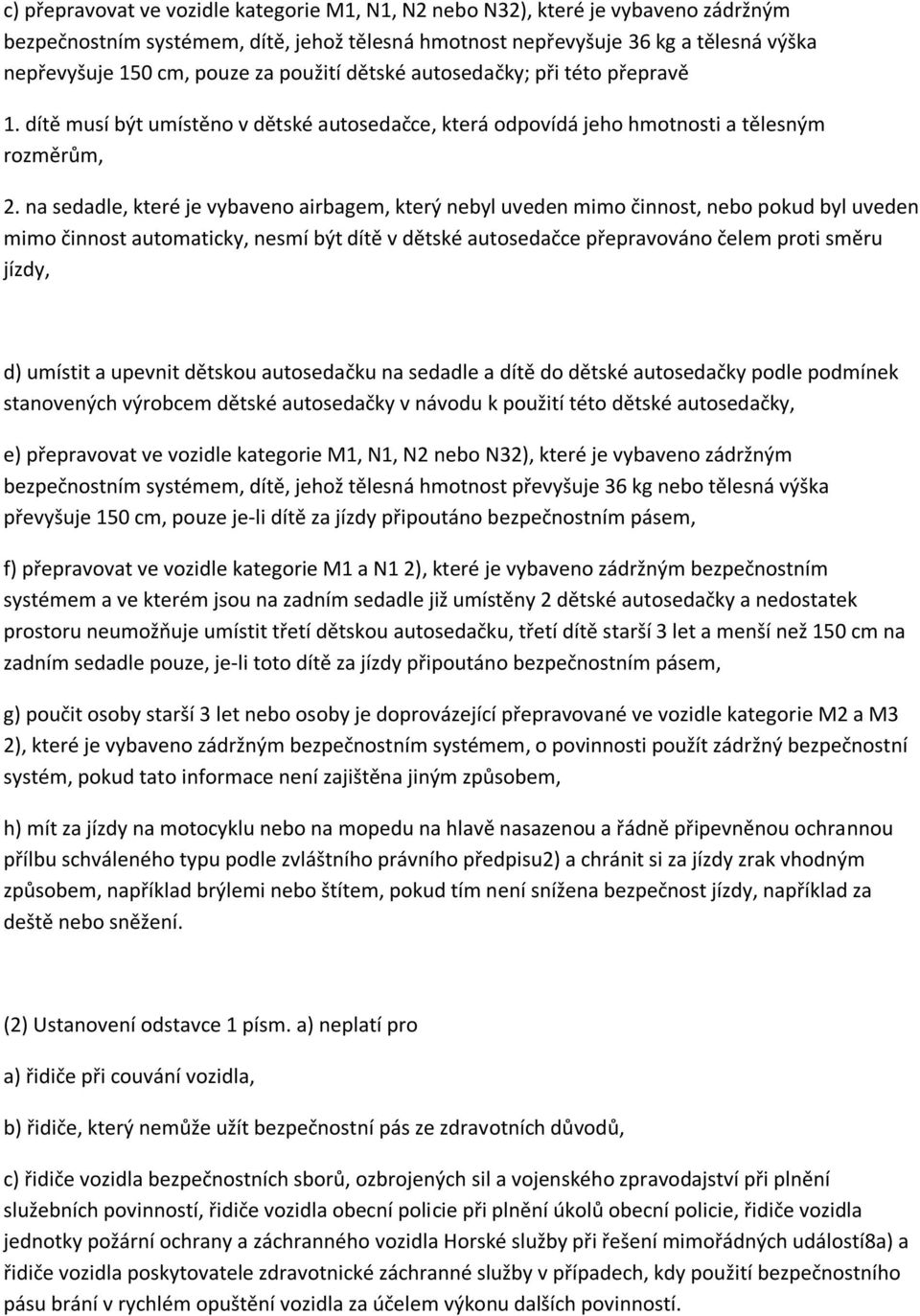 na sedadle, které je vybaveno airbagem, který nebyl uveden mimo činnost, nebo pokud byl uveden mimo činnost automaticky, nesmí být dítě v dětské autosedačce přepravováno čelem proti směru jízdy, d)