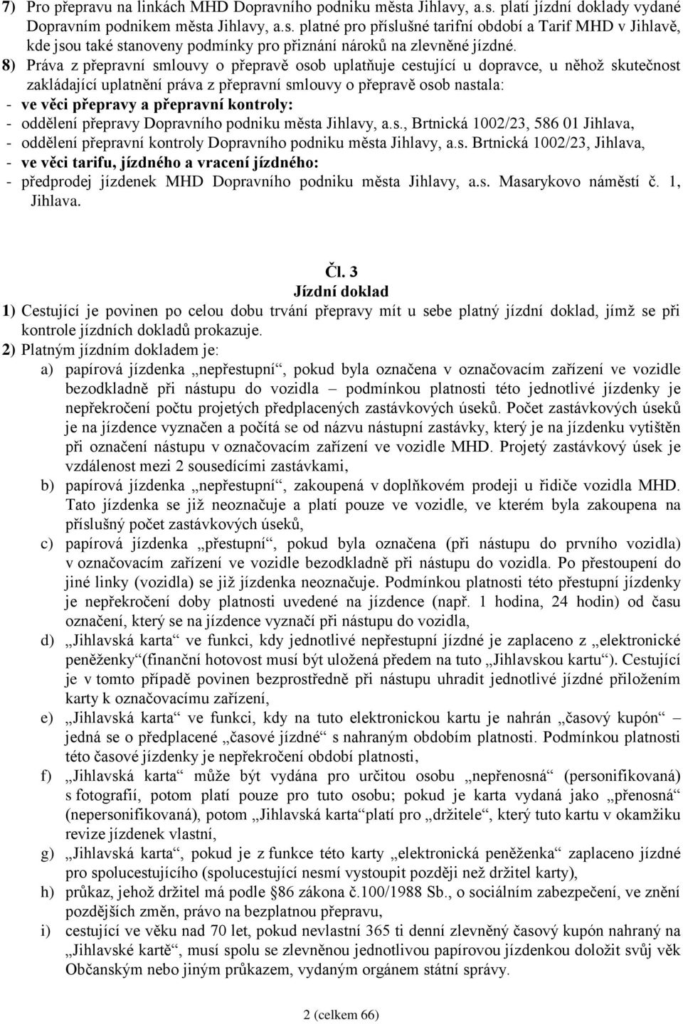 kontroly: - oddělení přepravy Dopravního podniku města Jihlavy, a.s., Brtnická 1002/23, 586 01 Jihlava, - oddělení přepravní kontroly Dopravního podniku města Jihlavy, a.s. Brtnická 1002/23, Jihlava, - ve věci tarifu, jízdného a vracení jízdného: - předprodej jízdenek MHD Dopravního podniku města Jihlavy, a.