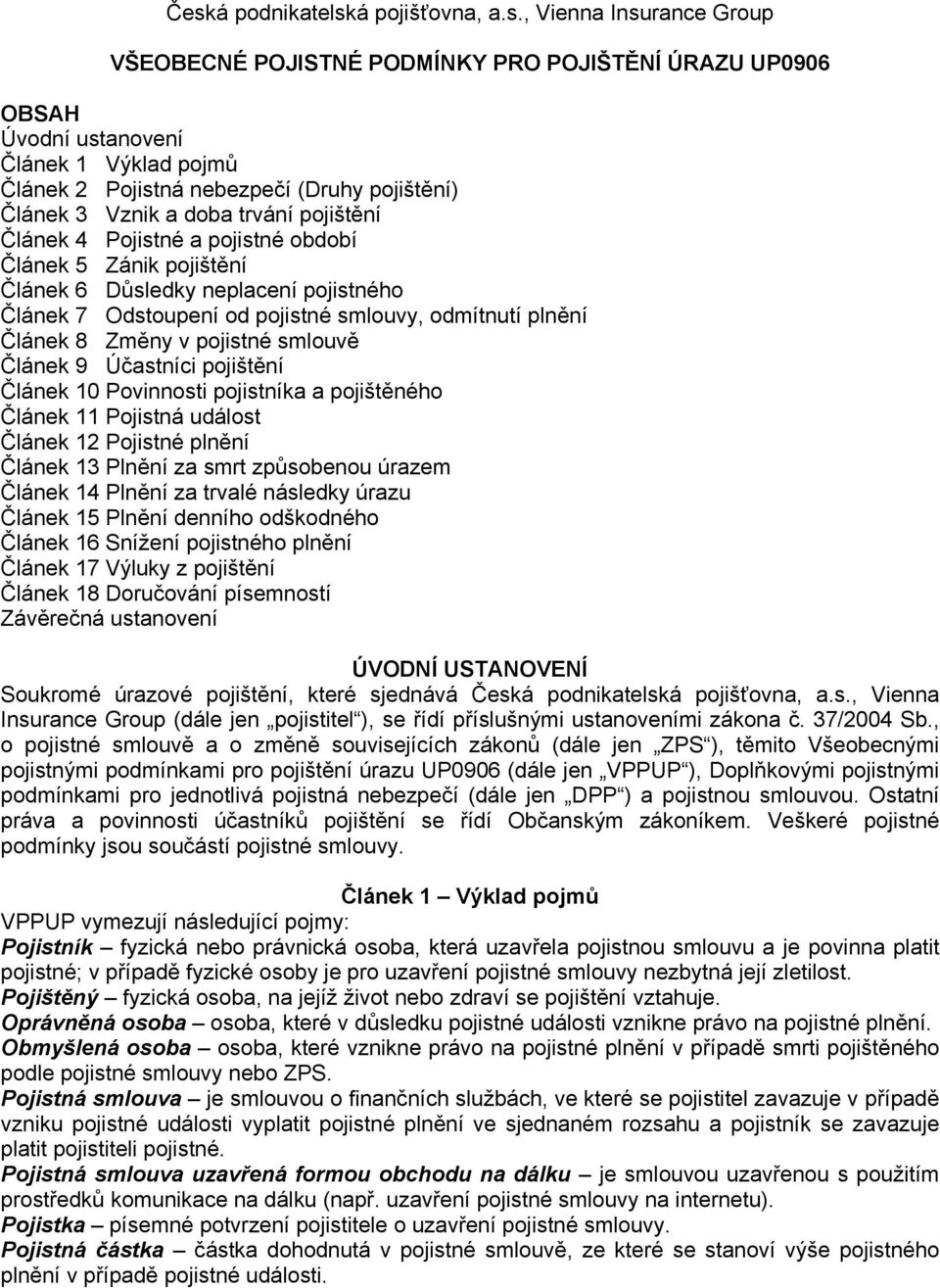 odmítnutí plnění Článek 8 Změny v pojistné smlouvě Článek 9 Účastníci pojištění Článek 10 Povinnosti pojistníka a pojištěného Článek 11 Pojistná událost Článek 12 Pojistné plnění Článek 13 Plnění za