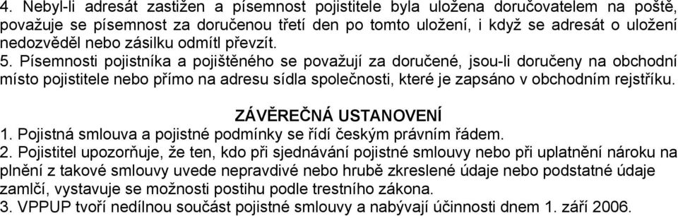 Písemnosti pojistníka a pojištěného se považují za doručené, jsou-li doručeny na obchodní místo pojistitele nebo přímo na adresu sídla společnosti, které je zapsáno v obchodním rejstříku.