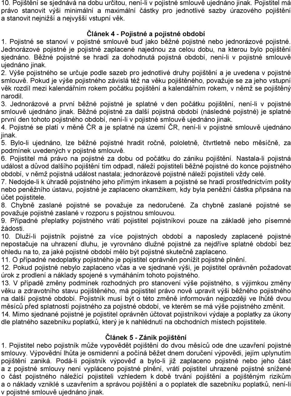 Pojistné se stanoví v pojistné smlouvě buď jako běžné pojistné nebo jednorázové pojistné. Jednorázové pojistné je pojistné zaplacené najednou za celou dobu, na kterou bylo pojištění sjednáno.