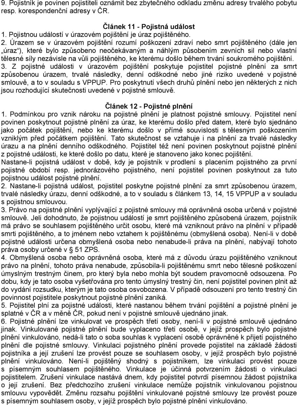 Úrazem se v úrazovém pojištění rozumí poškození zdraví nebo smrt pojištěného (dále jen úraz ), které bylo způsobeno neočekávaným a náhlým působením zevních sil nebo vlastní tělesné síly nezávisle na