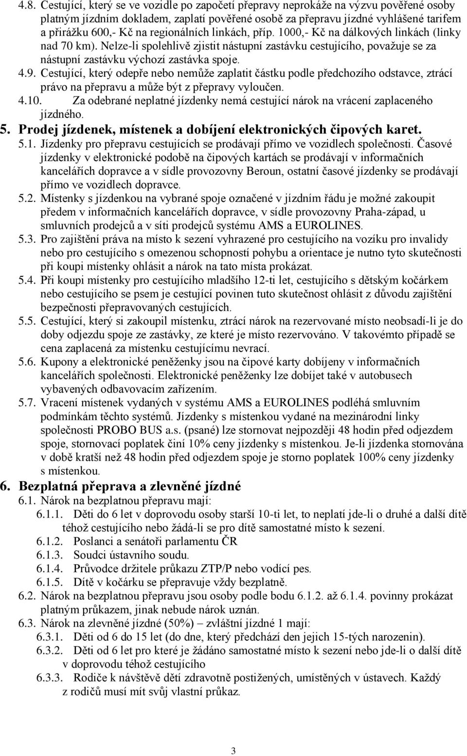 Cestující, který odepře nebo nemůže zaplatit částku podle předchozího odstavce, ztrácí právo na přepravu a může být z přepravy vyloučen. 4.10.