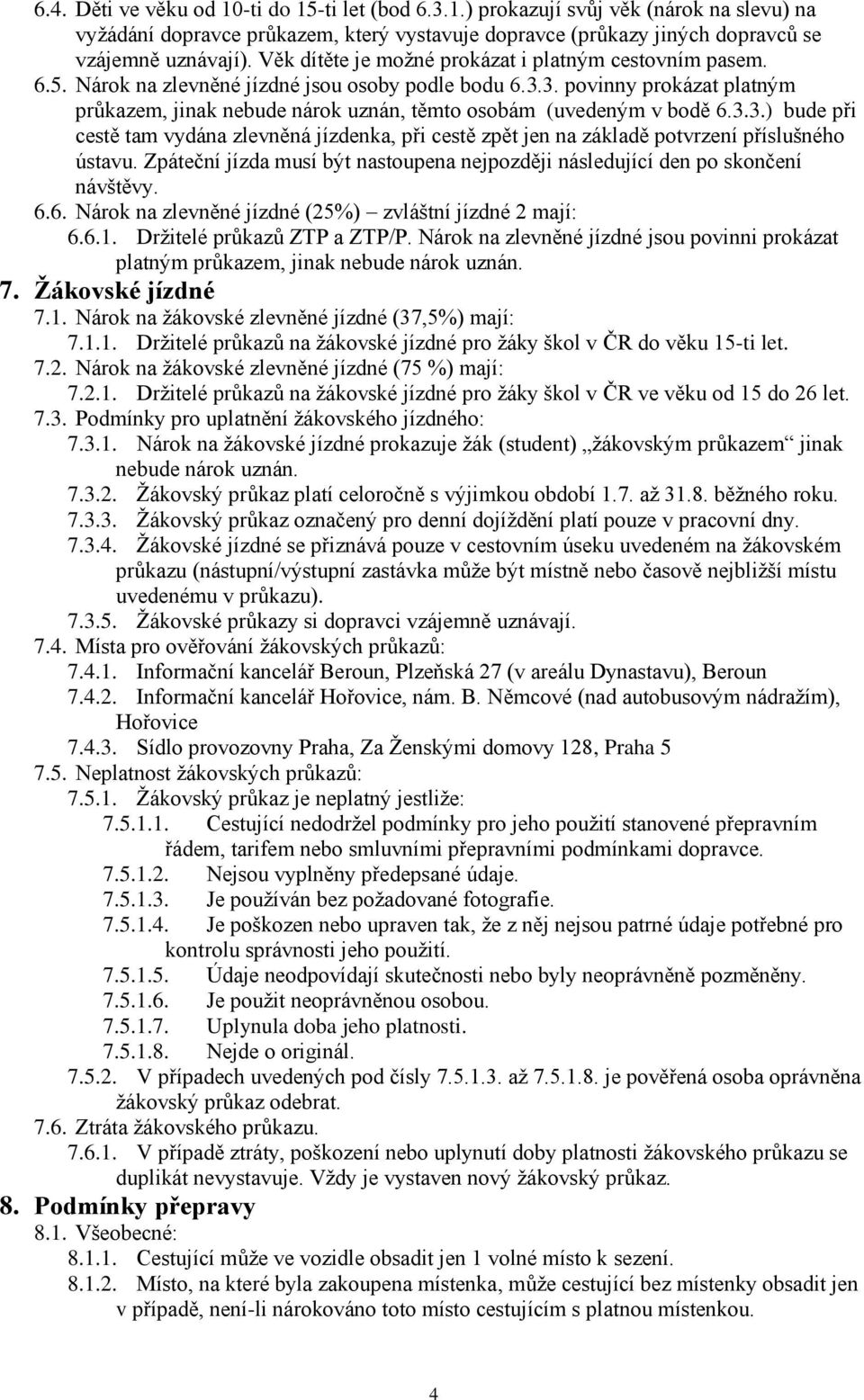 3. povinny prokázat platným průkazem, jinak nebude nárok uznán, těmto osobám (uvedeným v bodě 6.3.3.) bude při cestě tam vydána zlevněná jízdenka, při cestě zpět jen na základě potvrzení příslušného ústavu.