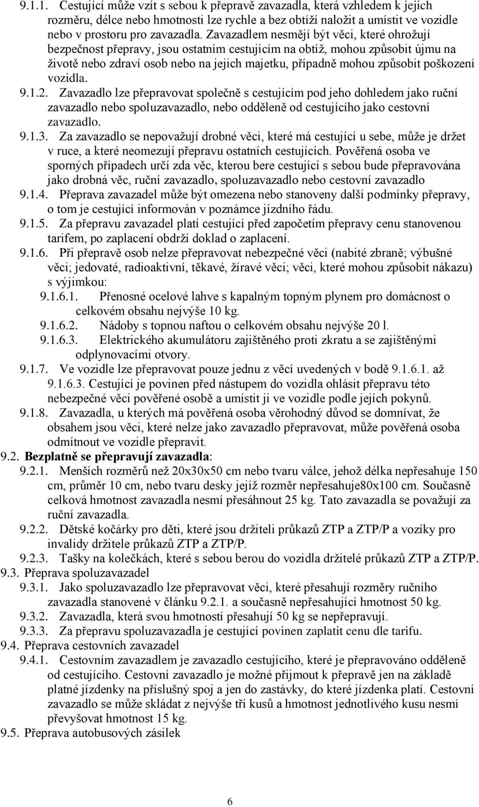 poškození vozidla. 9.1.2. Zavazadlo lze přepravovat společně s cestujícím pod jeho dohledem jako ruční zavazadlo nebo spoluzavazadlo, nebo odděleně od cestujícího jako cestovní zavazadlo. 9.1.3.