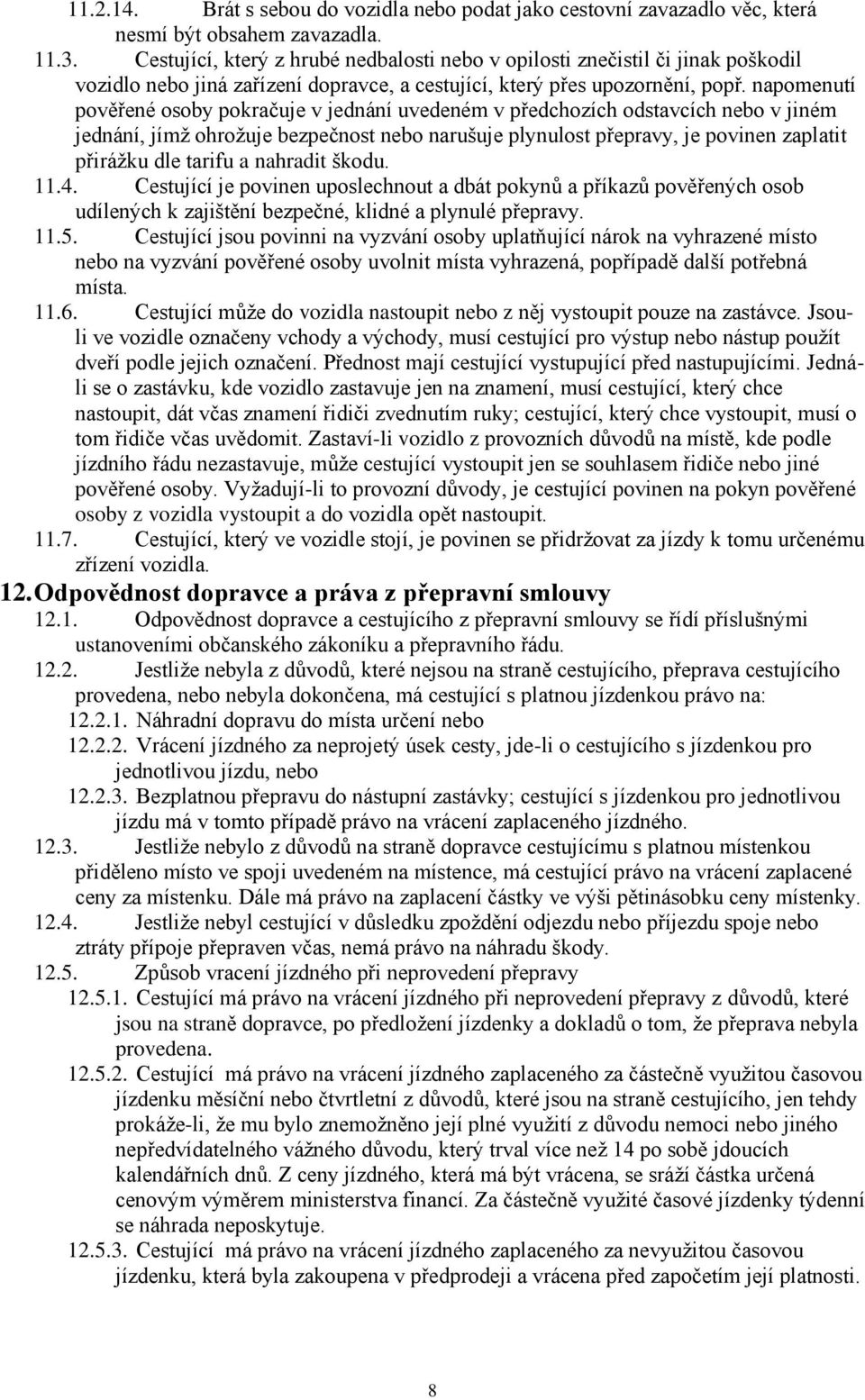 napomenutí pověřené osoby pokračuje v jednání uvedeném v předchozích odstavcích nebo v jiném jednání, jímž ohrožuje bezpečnost nebo narušuje plynulost přepravy, je povinen zaplatit přirážku dle