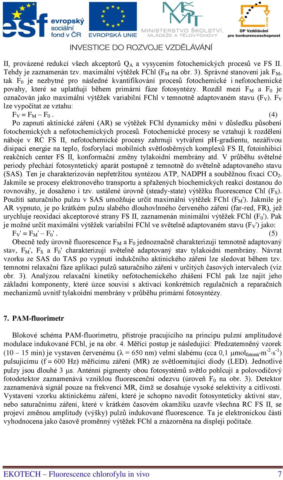 Rozdíl mezi F M a F 0 je označován jako maximální výtěžek variabilní FChl v temnotně adaptovaném stavu (F V ). F V lze vypočítat ze vztahu: F V = F M F 0.