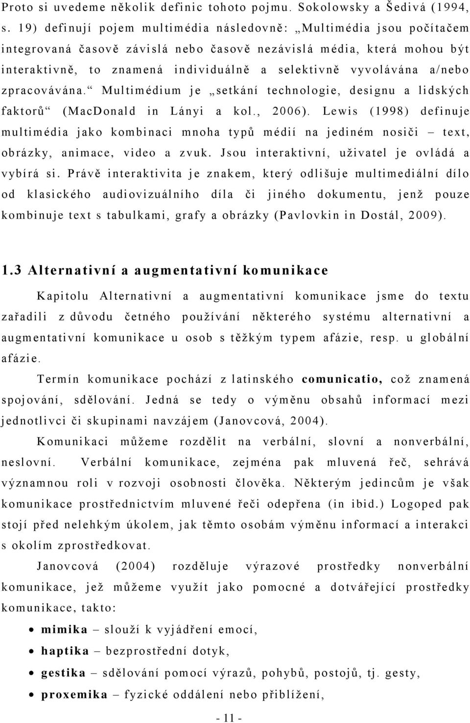 vyvolávána a/nebo zpracovávána. Multimédium je setkání technologie, designu a lidských faktorŧ (MacDonald in Lán yi a kol., 2006).