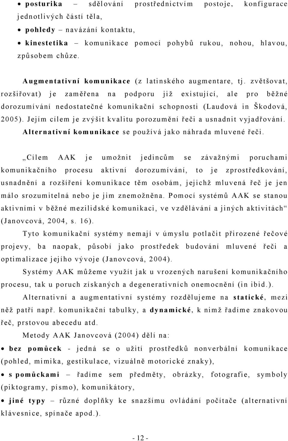 zvětšovat, rozšiřovat) je zaměřena na podpo ru jiţ existující, ale pro běţné dorozumívání nedostatečné komunikační schopnosti (Laudová in Škodová, 2005).